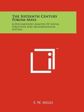 portada the sixteenth century pokom-maya: a documentary analysis of social structure and archaeological setting (en Inglés)