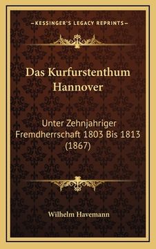 portada Das Kurfurstenthum Hannover: Unter Zehnjahriger Fremdherrschaft 1803 Bis 1813 (1867) (in German)