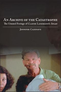 portada An Archive of the Catastrophe: The Unused Footage of Claude Lanzmann's Shoah (en Inglés)