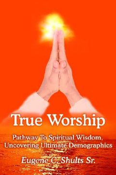 portada true worship: pathway to spiritual wisdom, uncovering ultimate demographics (en Inglés)