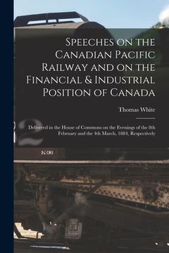 portada Speeches on the Canadian Pacific Railway and on the Financial & Industrial Position of Canada [microform]: Delivered in the House of Commons on the Ev (en Inglés)