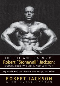 portada The Life and Legend of Robert Stonewall Jackson: Body Builder, Wrestler, and Survivor: My Battle With the Vietnam War, Drugs, and Prison (en Inglés)