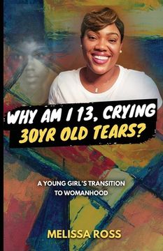 portada Why Am I 13, Crying 30 Year Old Tears?: A Young Girl's Transition To Womanhood