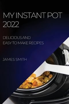 portada My Instant Pot 2022: Delicious and Easy to Make Recipes (in English)