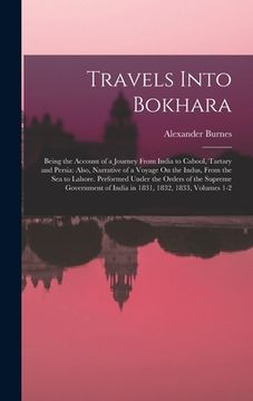 portada Travels Into Bokhara: Being the Account of a Journey From India to Cabool, Tartary and Persia: Also, Narrative of a Voyage On the Indus, Fro (en Inglés)