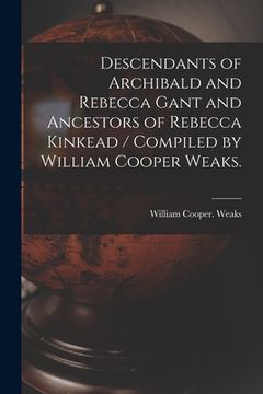 portada Descendants of Archibald and Rebecca Gant and Ancestors of Rebecca Kinkead / Compiled by William Cooper Weaks. (in English)