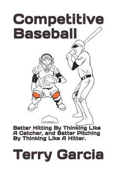 portada Competitive Baseball: Better Hitting By Thinking Like A Catcher, and Better Pitching By Thinking Like A Hitter. (en Inglés)