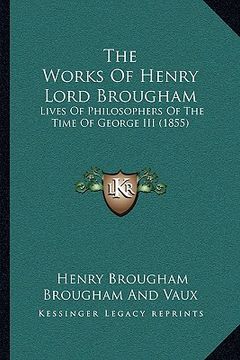 portada the works of henry lord brougham: lives of philosophers of the time of george iii (1855) (en Inglés)