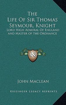 portada the life of sir thomas seymour, knight: lord high admiral of england and master of the ordnance (en Inglés)