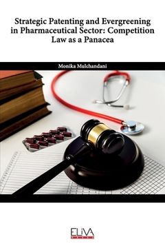 portada Strategic Patenting and Evergreening in Pharmaceutical Sector: Competition Law as a Panacea (en Inglés)