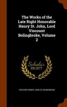portada The Works of the Late Right Honorable Henry St. John, Lord Viscount Bolingbroke, Volume 2 (en Inglés)