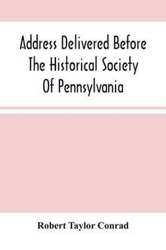 portada Address Delivered Before The Historical Society Of Pennsylvania: At The Celebration Of The 170Th Anniversary Of The Landing Of Penn, On The First Cons (en Inglés)