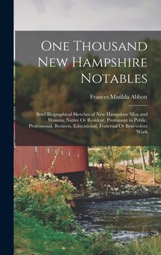 portada One Thousand New Hampshire Notables: Brief Biographical Sketches of New Hampshire Men and Women, Native Or Resident, Prominent in Public, Professional (en Inglés)