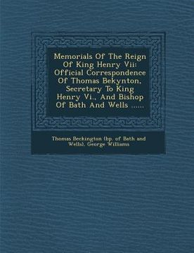 portada Memorials Of The Reign Of King Henry Vii: Official Correspondence Of Thomas Bekynton, Secretary To King Henry Vi., And Bishop Of Bath And Wells ...... (in Latin)
