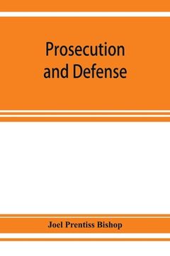 portada Prosecution and defense; practical directions and forms for the grand-jury room, trial court, and court of appeal in criminal causes, with full citati (en Inglés)