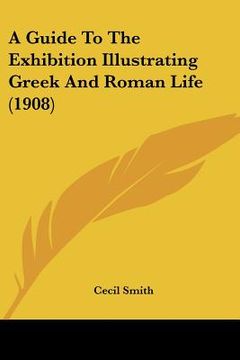 portada a guide to the exhibition illustrating greek and roman life (1908) (en Inglés)