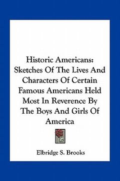 portada historic americans: sketches of the lives and characters of certain famous americans held most in reverence by the boys and girls of ameri