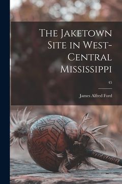 portada The Jaketown Site in West-central Mississippi; 45 (en Inglés)