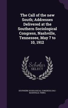 portada The Call of the new South; Addresses Delivered at the Southern Sociological Congress, Nashville, Tennessee, May 7 to 10, 1912 (in English)