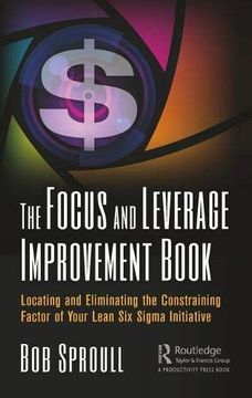 portada The Focus and Leverage Improvement Book: Locating and Eliminating the Constraining Factor of Your Lean six Sigma Initiative (en Inglés)