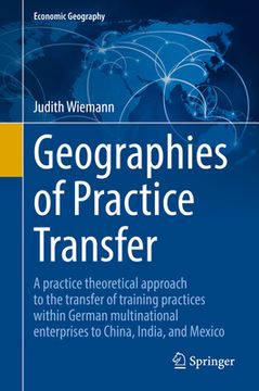 portada Geographies of Practice Transfer: A Practice Theoretical Approach to the Transfer of Training Practices Within German Multinational Enterprises to Chi (en Inglés)