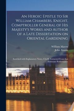 portada An Heroic Epistle to Sir William Chambers, Knight, Comptroller General of His Majesty's Works and Author of a Late Dissertation on Oriental Gardening: