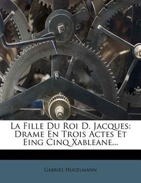 portada La Fille Du Roi D. Jacques: Drame En Trois Actes Et Eing Cinq Xableane... (in French)