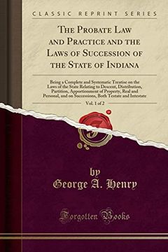 portada The Probate law and Practice and the Laws of Succession of the State of Indiana, Vol. 1 of 2: Being a Complete and Systematic Treatise on the Laws of. Of Property, Real and Personal, and (en Inglés)