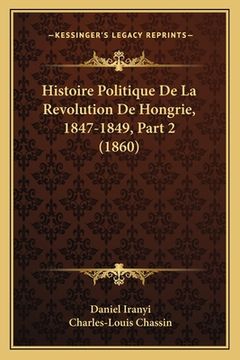 portada Histoire Politique De La Revolution De Hongrie, 1847-1849, Part 2 (1860) (en Francés)
