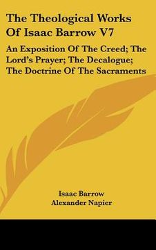 portada the theological works of isaac barrow v7: an exposition of the creed; the lord's prayer; the decalogue; the doctrine of the sacraments (en Inglés)