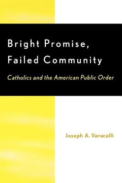portada bright promise, failed community: catholics and the american public order (en Inglés)
