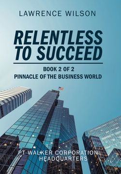 portada Relentless to Succeed: Pinnacle of the Business World Book 2 of 2 (in English)