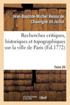 portada Recherches Critiques, Historiques Et Topographiques Sur La Ville de Paris. Tome 20: Depuis Ses Commencements Connus Jusqu'à Présent (en Francés)