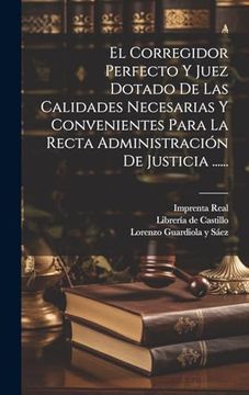 portada El Corregidor Perfecto y Juez Dotado de las Calidades Necesarias y Convenientes Para la Recta Administración de Justicia. (in Spanish)