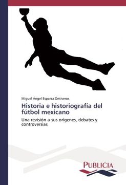 portada Historia e historiografía del fútbol mexicano: Una revisión a sus orígenes, debates y controversias