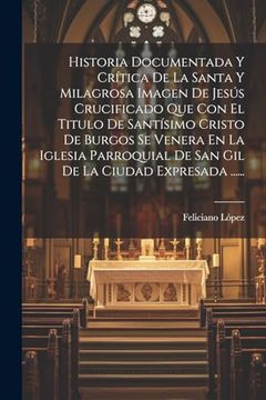 portada Historia Documentada y Crítica de la Santa y Milagrosa Imagen de Jesús Crucificado que con el Titulo de Santísimo Cristo de Burgos se Venera en la.   La Ciudad Expresada.