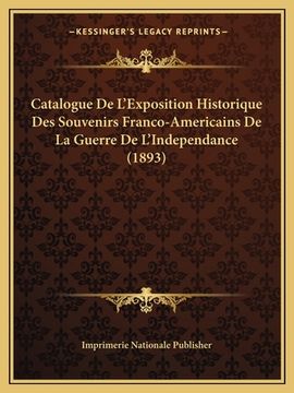 portada Catalogue De L'Exposition Historique Des Souvenirs Franco-Americains De La Guerre De L'Independance (1893) (en Francés)