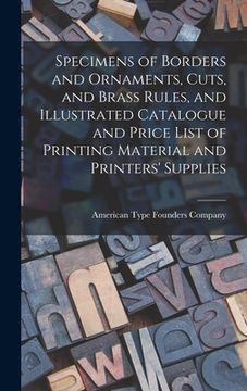 portada Specimens of Borders and Ornaments, Cuts, and Brass Rules, and Illustrated Catalogue and Price List of Printing Material and Printers' Supplies (en Inglés)