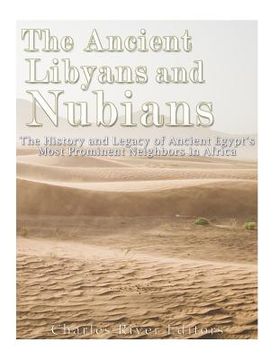 portada The Ancient Libyans and Nubians: The History and Legacy of Ancient Egypt's Most Prominent Neighbors in Africa (en Inglés)