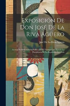 portada Exposición de don José de la Riva Agüero: Acerca de su Conducta Política en el Tiempo que Ejerció la Presidencia de la República del Perú