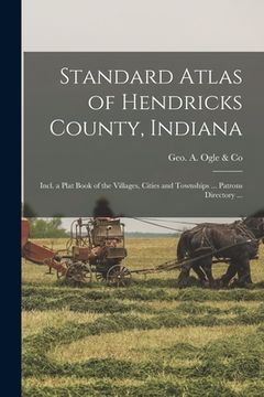 portada Standard Atlas of Hendricks County, Indiana: Incl. a Plat Book of the Villages, Cities and Townships ... Patrons Directory ... (en Inglés)