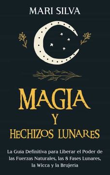 portada Magia y Hechizos Lunares: La Guía Definitiva Para Liberar el Poder de las Fuerzas Naturales, las 8 Fases Lunares, la Wicca y la Brujería (in Spanish)
