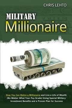 portada Military Millionaire: How You Can Retire a Millionaire and Live a Life of Wealth (No Matter What Your Pay Grade) Using Special Military Inve (en Inglés)