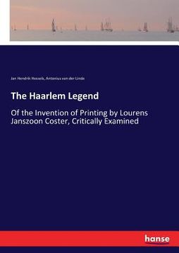 portada The Haarlem Legend: Of the Invention of Printing by Lourens Janszoon Coster, Critically Examined (en Inglés)