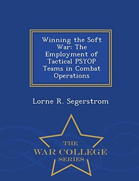 portada Winning the Soft War: The Employment of Tactical PSYOP Teams in Combat Operations - War College Series