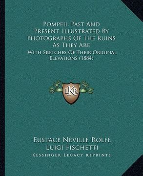 portada pompeii, past and present, illustrated by photographs of the ruins as they are: with sketches of their original elevations (1884) (in English)