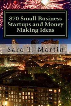 portada 870 Small Business Startups and Money Making Ideas: Including 54 reasons you should start today, a step by step process to getting started, tips for s