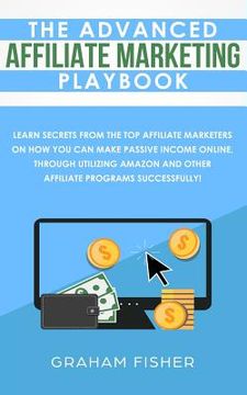 portada The Advanced Affiliate Marketing Playbook: Learn Secrets From The Top Affiliate Marketers on How You Can Make Passive Income Online, Through Utilizing (in English)