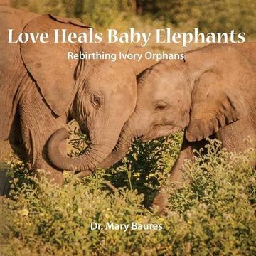 portada Love Heals Baby Elephants; Rebirthing Ivory Orphans