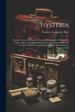 portada Hysteria: Remote Causes of Disease in General. Treatment of Disease by Tonic Agency. Local Or Surgical Forms of Hysteria, Etc. S (en Inglés)